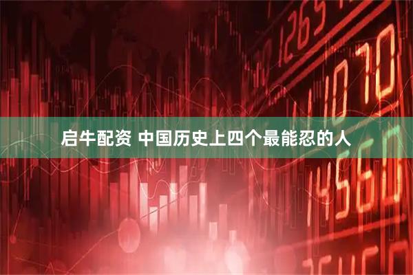 启牛配资 中国历史上四个最能忍的人