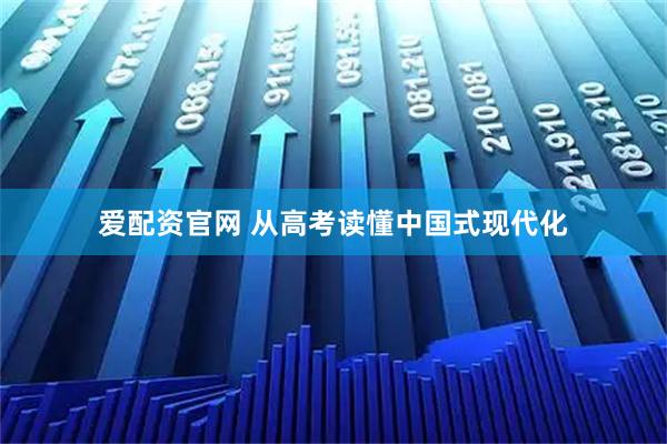 爱配资官网 从高考读懂中国式现代化