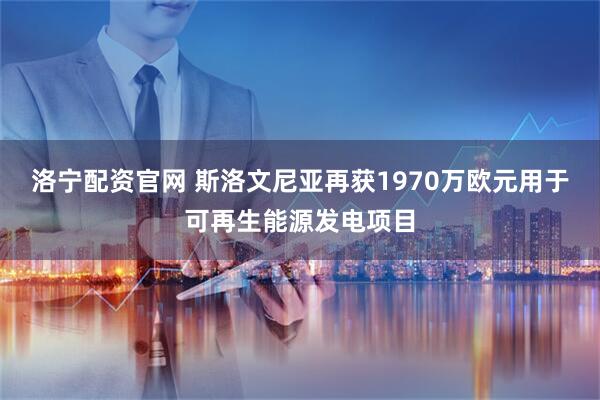 洛宁配资官网 斯洛文尼亚再获1970万欧元用于可再生能源发电项目