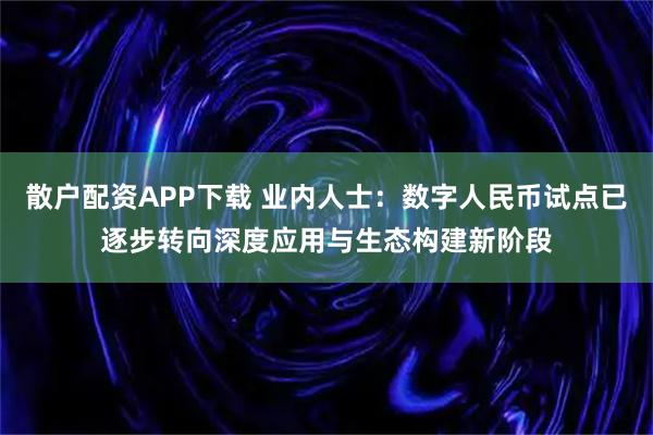 散户配资APP下载 业内人士：数字人民币试点已逐步转向深度应用与生态构建新阶段