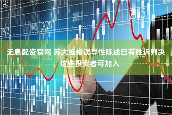 无息配资官网 苏大维格误导性陈述已有胜诉判决，这些投资者可加入