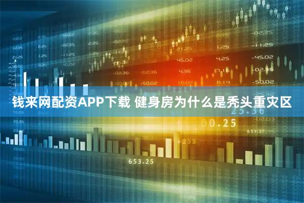 钱来网配资APP下载 健身房为什么是秃头重灾区