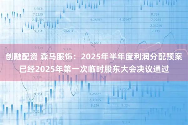 创融配资 森马服饰：2025年半年度利润分配预案已经2025年第一次临时股东大会决议通过