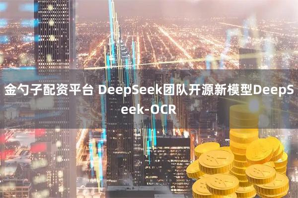 金勺子配资平台 DeepSeek团队开源新模型DeepSeek-OCR