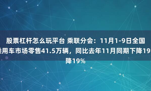 股票杠杆怎么玩平台 乘联分会：11月1-9日全国乘用车市场零售41.5万辆，同比去年11月同期下降19%