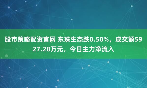 股市策略配资官网 东珠生态跌0.50%，成交额5927.28万元，今日主力净流入