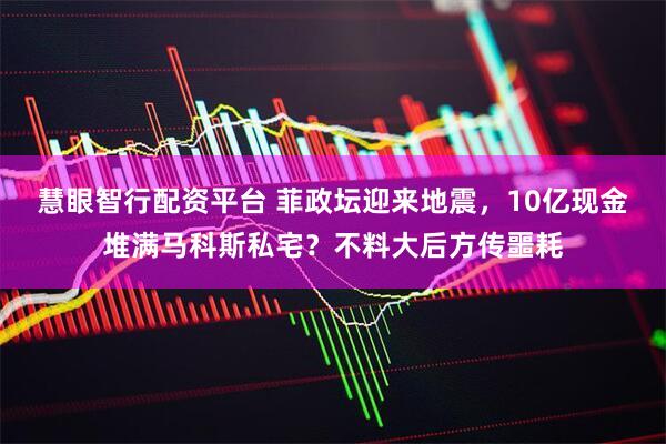 慧眼智行配资平台 菲政坛迎来地震，10亿现金堆满马科斯私宅？不料大后方传噩耗