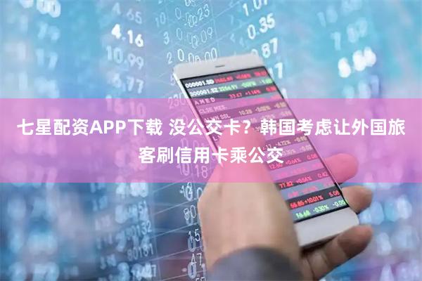 七星配资APP下载 没公交卡？韩国考虑让外国旅客刷信用卡乘公交