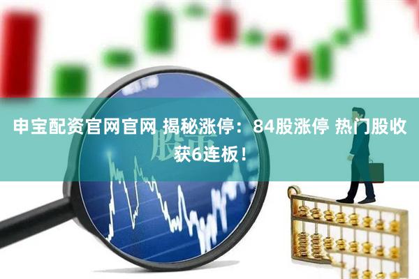 申宝配资官网官网 揭秘涨停：84股涨停 热门股收获6连板！