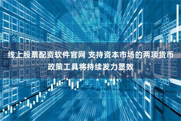 线上股票配资软件官网 支持资本市场的两项货币政策工具将持续发力显效