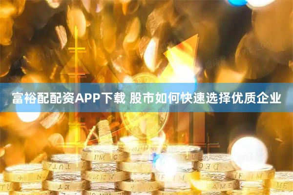 富裕配配资APP下载 股市如何快速选择优质企业