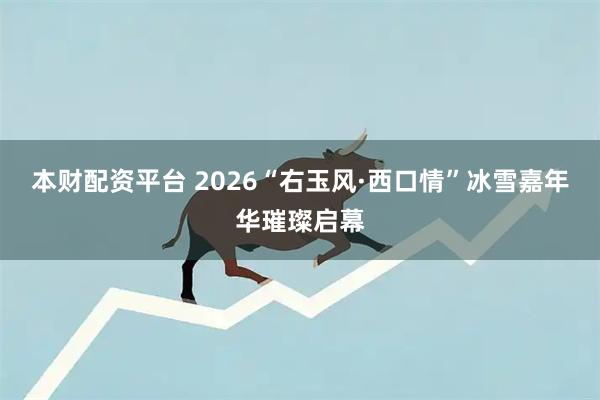 本财配资平台 2026“右玉风·西口情”冰雪嘉年华璀璨启幕