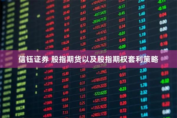 信钰证券 股指期货以及股指期权套利策略