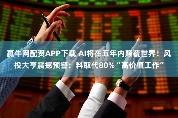 赢牛网配资APP下载 AI将在五年内颠覆世界！风投大亨震撼预警：料取代80%“高价值工作”