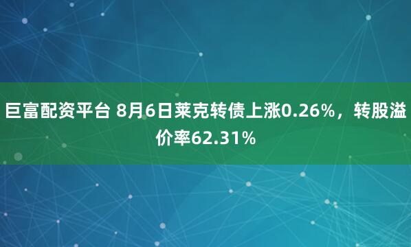 巨富配资平台 8月6日莱克转债上涨0.26%，转股溢价率62.31%