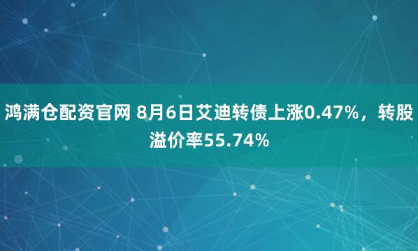 鸿满仓配资官网 8月6日艾迪转债上涨0.47%，转股溢价率55.74%