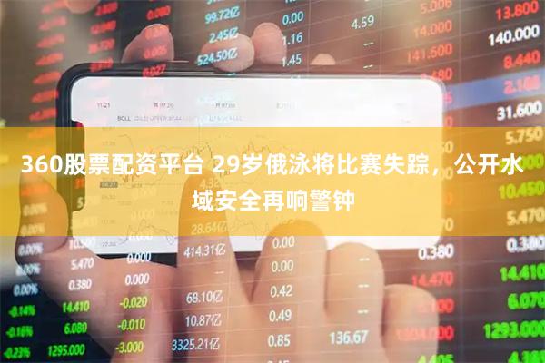 360股票配资平台 29岁俄泳将比赛失踪，公开水域安全再响警钟