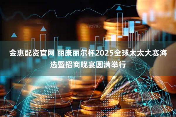 金惠配资官网 丽康丽尔杯2025全球太太大赛海选暨招商晚宴圆满举行