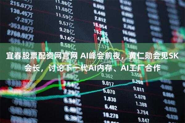 宜春股票配资网官网 AI峰会前夜，黄仁勋会见SK会长，讨论下一代AI内存、AI工厂合作